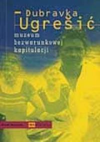 Muzeum bezwarunkowej kapitulacji - Dubravka Ugrešić