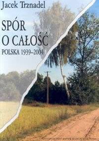 Spór o całość. Polska 1939-2004 - Jacek Trznadel