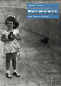 Wernakularne. Eseje z historii fotografii - Clément Chéroux