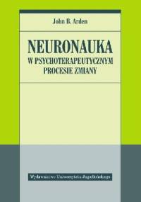 Neuronauka w psychoterapeutycznym procesie zmiany - John B. Arden