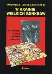 W krainie wielkich bunkrów. Hitlerowskie ośrodki dowodzenia na Mazurach - Małgorzata Szymańska, Juliusz Szymański