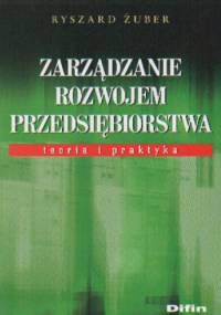 Zarządzanie rozwojem przedsiębiorstwa. Teoria i praktyka - Ryszard Żuber