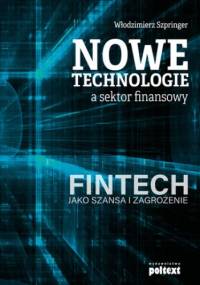 Nowe technologie a sektor finansowy. FinTech jako szansa i zagrożenie - Włodzimierz Szpringer