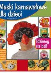 Maski karnawałowe dla dzieci : idziemy na bal! - Maria Amaya Pilar