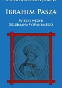 Ibrahim Pasza. Wielki Wezyr Sulejmana Wspaniałego. - Hester Donaldson Jenkins