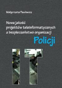 Nowa jakość projektów teleinformatycznych IT a bezpieczeństwo organizacji Policji - Pawłowicz Małgorzata