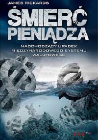Śmierć pieniądza. Nadchodzący upadek międzynarodowego systemu walutowego - James Rickards