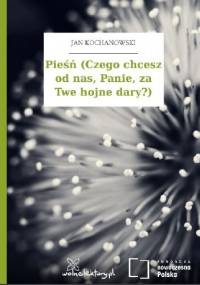 Pieśń (Czego chcesz od nas, Panie, za Twe hojne dary?) - Jan Kochanowski