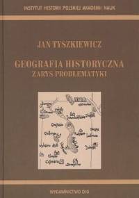 Geografia historyczna. Zarys problematyki - Jan Tyszkiewicz