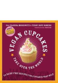 Vegan Cupcakes Take Over the World: 75 Dairy-Free Recipes for Cupcakes that Rule - Isa Chandra Moskowitz, Terry Hope Romero