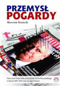 Przemysł Pogardy. Niszczenie wizerunku prezydenta Lecha Kaczyńskiego w latach 2005-2010 oraz po jego śmierci. - Sławomir Kmiecik