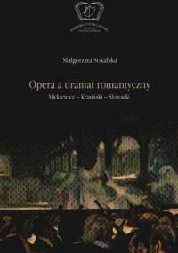Opera a dramat romantyczny. Mickiewicz-Krasiński-Słowacki - Małgorzata Sokalska