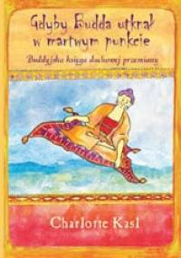 Gdyby Budda utknął w martwym punkcie. Buddyjska księga duchowej przemiany - Charlotte Kasl