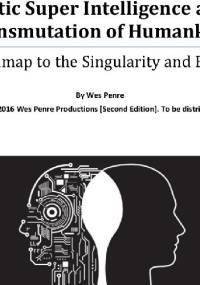 Synthetic Super Intelligence And The Transmutation Of Humankind. A Roadmap To The Singularity And Beyond - Wes Penre