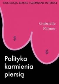 Polityka karmienia piersią. Ideologia, biznes i szemrane interesy - Gabrielle Palmer