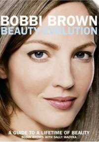Bobbi Brown Beauty Evolution: A Guide to a Lifetime of Beauty - Bobbi Brown