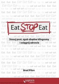 Eat Stop Eat. Stosuj post, zgub zbędne kilogramy i osiągnij zdrowie - Brad Pilon