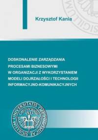 Doskonalenie zarządzania procesami biznesowymi w organizacji z wykorzystaniem modeli dojrzałości i technologii informacyjno-komunikacyjnych - Krzysztof Kania