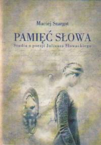 Pamięć słowa Studia o poezji Juliusza Słowackiego - Maciej Szargot