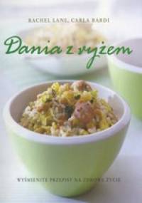 Dania z ryżem. Wyśmienite przepisy na zdrowe życie. - Carla Bardi, Rachel Lane