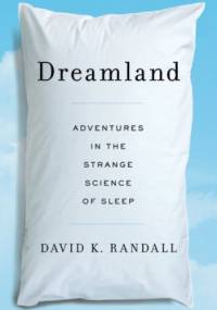 Dreamland. Adventures in the strange science of sleep - David K. Randall