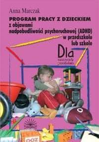 Program pracy z dzieckiem z objawami nadpobudliwości psychoruchowej (ADHD) w przedszkolu lub szkole - Marczak Anna