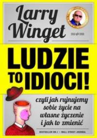 Ludzie to idioci. Czyli jak rujnujemy sobie życie na własne życzenie i jak to zmienić - Larry Winget