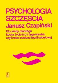 Psychologia szczęścia. Kto, kiedy, dlaczego kocha życie i co z tego wynika, czyli nowa odsłona teorii cebulowej - Janusz Czapiński