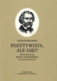 Pozytywista, ale jaki?: światopogląd Iwana Turgieniewa w latach 1848-1883 - Piotr Koprowski