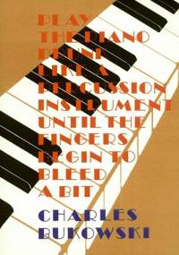 Play the Piano Drunk Like an Percussion Instrument Until the Fingers Begin to Bleed a Bit - Charles Bukowski