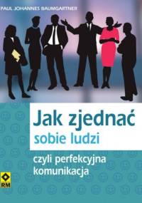 Jak zjednać sobie ludzi czyli perfekcyjna komunikacja - Paul Johannes Baumgartner