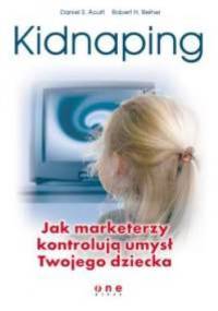 Kidnaping. Jak marketerzy kontrolują umysł Twojego dziecka. - Daniel S. Acuff, Robert H. Reiher