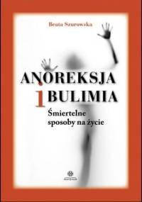 Anoreksja i bulimia. Śmiertelne sposoby na życie - Beata Szurowska