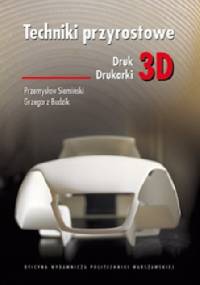 Techniki przyrostowe. Druk 3D. Drukarki 3D - Przemysław Siemiński, Grzegorz Budzik