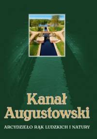 Kanał Augustowski. Arcydzieło rąk ludzkich i natury - Wojciech Batura