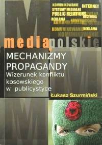 Mechanizmy propagandy. Wizerunek konfliktu kosowskiego w publicystyce - Łukasz Szurmiński