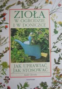 Zioła w ogrodzie i w doniczce. Jak uprawiać jak stosować - Andi Clevely