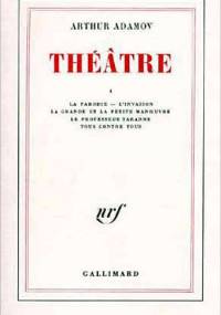 La parodie, L'invasion, La grande et la petite manoeuvre, Tous contre tous, Le Professeur Taranne , Théâtre T1 - Arthur Adamov