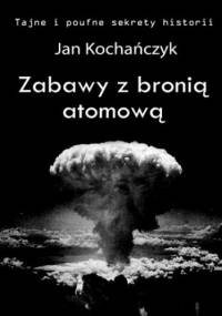 Zabawy z bronią atomową - Jan Kochańczyk