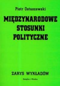 Międzynarodowe stosunki polityczne. Zarys wykładów - Piotr Ostaszewski