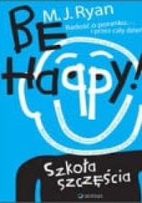 Be Happy! Szkoła szczęścia - M. J. Ryan