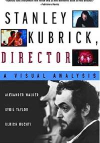 Stanley Kubrick, Director: A Visual Analysis - Alexander Walker