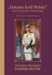 Ostatni król Polski. Karol Stefan Habsburg. Historia polskich Habsburgów - Adam Tracz, Krzysztof Błecha