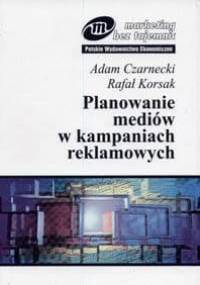 Planowanie mediów w kampaniach reklamowych - Adam Czarnecki, Rafał Korsak