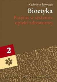 Bioetyka. Podręcznik akademicki. Tom 2: Pacjent w systemie opieki zdrowotnej - Kazimierz Szewczyk