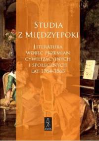 Studia z międzyepoki. Literatura wobec przemian cywilizacyjnych i społecznych lat 1764-1863