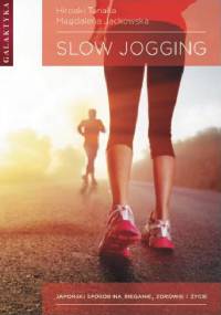 SLOW JOGGING. JAPOŃSKI SPOSÓB NA BIEGANIE, ZDROWIE I ŻYCIE - HIROAKI TANAKA, Magdalena Jackowska