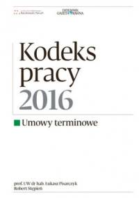 Kodeks Pracy 2016 umowy terminowe - Robert Stępień, Łukasz Pisarczyk