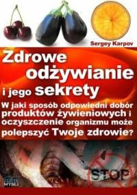 Zdrowe odżywianie i jego sekrety. W jaki sposób odpowiedni dobór produktów żywieniowych i oczyszczanie organizmu może polepszyć Twoje zdrowie? - Sergey Karpov