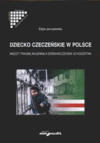 Dziecko czeczeńskie w Polsce. Między traumą wojenną, a doświadczeniem uchodźctwa - Edyta Januszewska